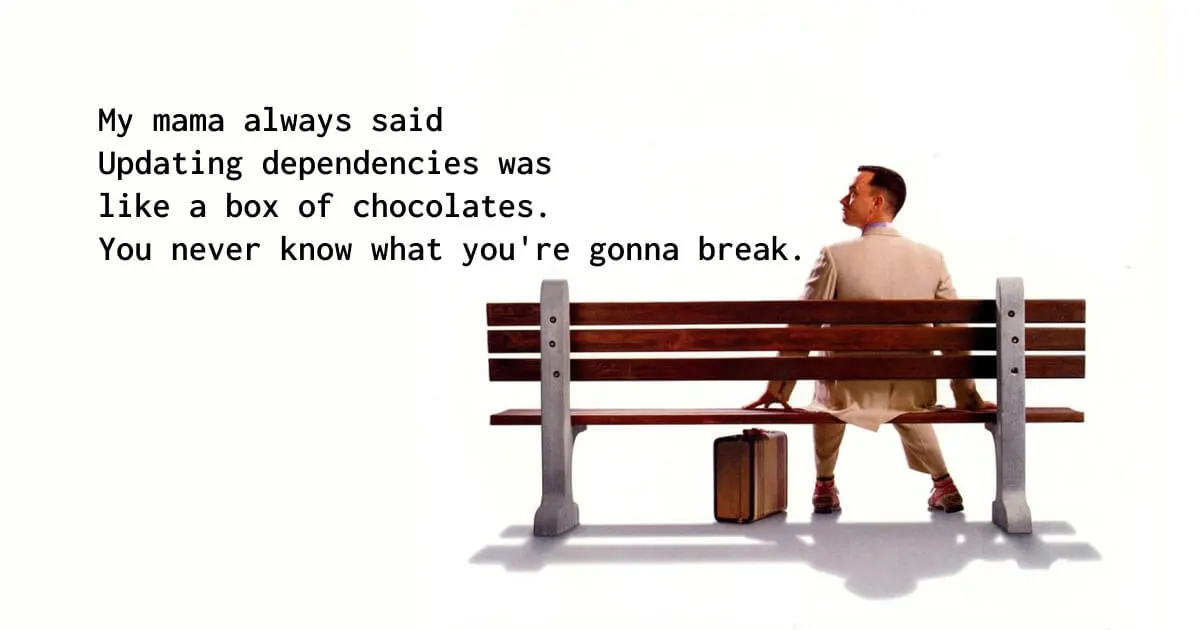 Forrest Gump sitting on a bench with the text "My mama always said updating  dependencies was like a box of chocolates. You never know what you're gonna break."